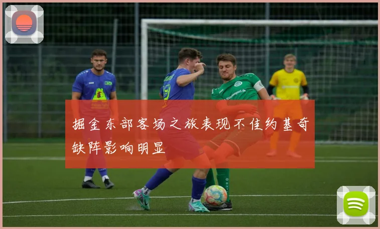 掘金东部客场之旅表现不佳约基奇缺阵影响明显