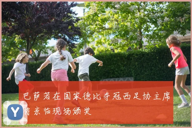巴萨若在国家德比夺冠西足协主席将亲临现场颁奖