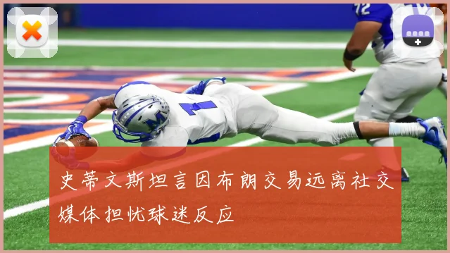 史蒂文斯坦言因布朗交易远离社交媒体担忧球迷反应