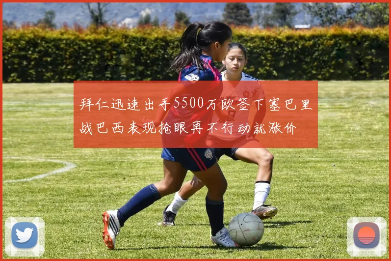 拜仁迅速出手5500万欧签下塞巴里战巴西表现抢眼再不行动就涨价
