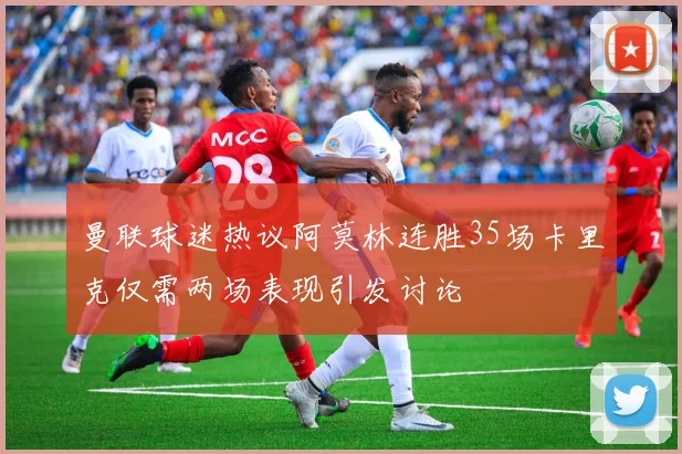 曼联球迷热议阿莫林连胜35场卡里克仅需两场表现引发讨论