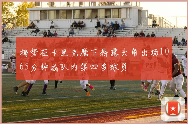 梅努在卡里克麾下崭露头角出场1065分钟成队内第四多球员