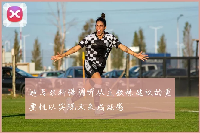 迪马尔科强调听从主教练建议的重要性以实现未来成就感