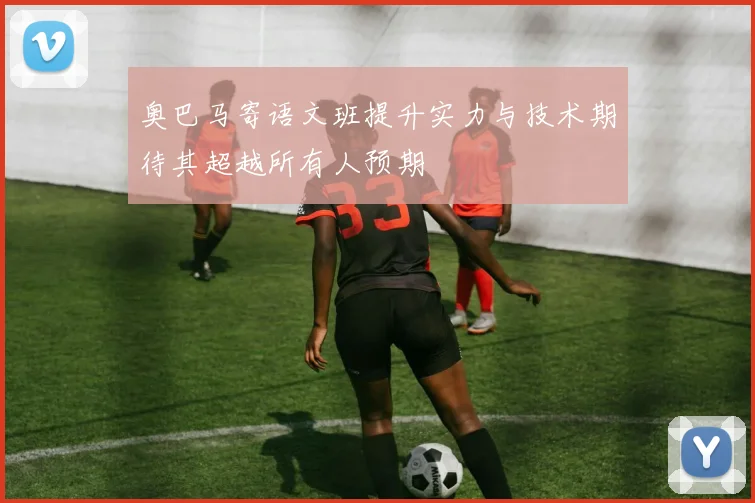 奥巴马寄语文班提升实力与技术期待其超越所有人预期