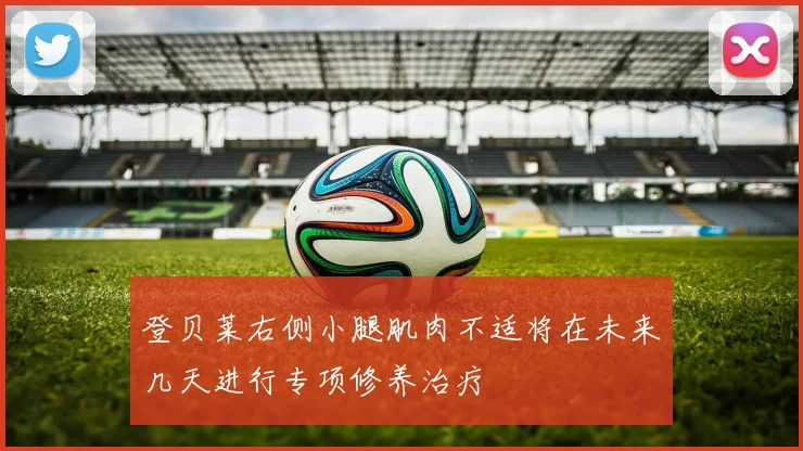 登贝莱右侧小腿肌肉不适将在未来几天进行专项修养治疗