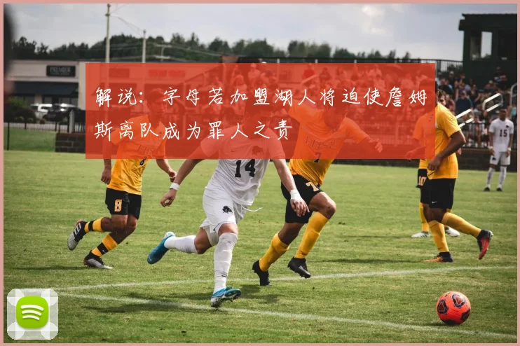 解说：字母若加盟湖人将迫使詹姆斯离队成为罪人之责