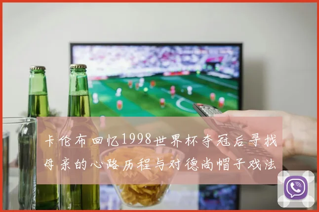 卡伦布回忆1998世界杯夺冠后寻找母亲的心路历程与对德尚帽子戏法的期待
